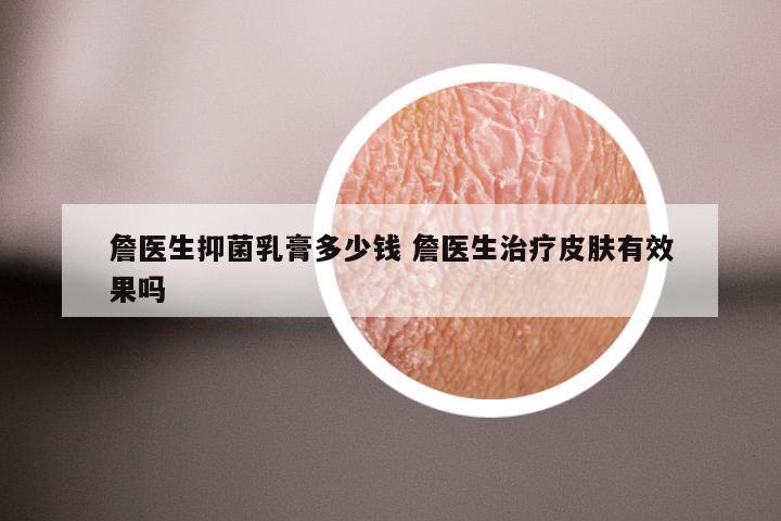 詹医生抑菌乳膏多少钱 詹医生治疗皮肤有效果吗