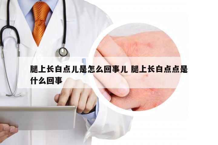 腿上长白点儿是怎么回事儿 腿上长白点点是什么回事