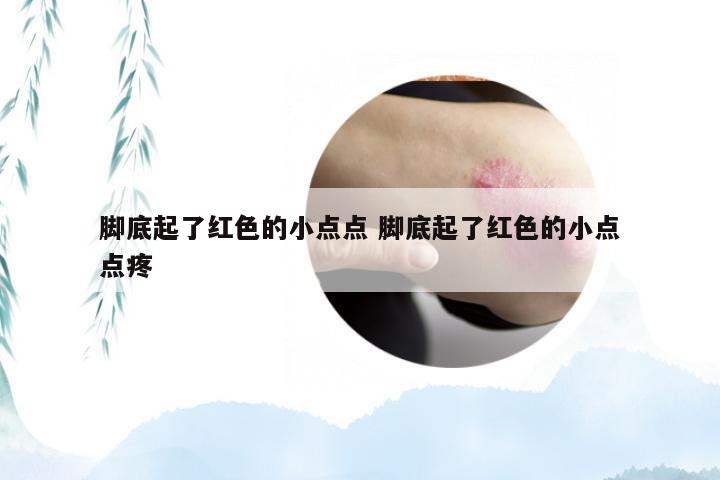 脚底起了红色的小点点 脚底起了红色的小点点疼
