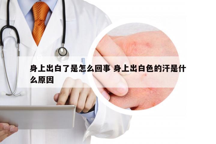 身上出白了是怎么回事 身上出白色的汗是什么原因