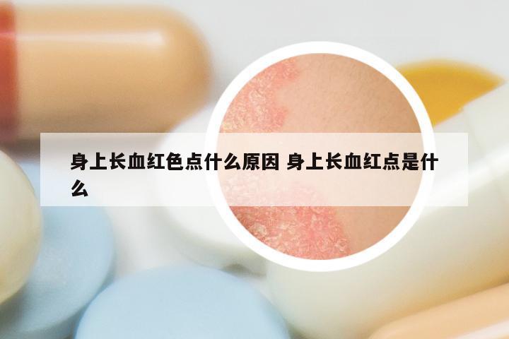 身上长血红色点什么原因 身上长血红点是什么