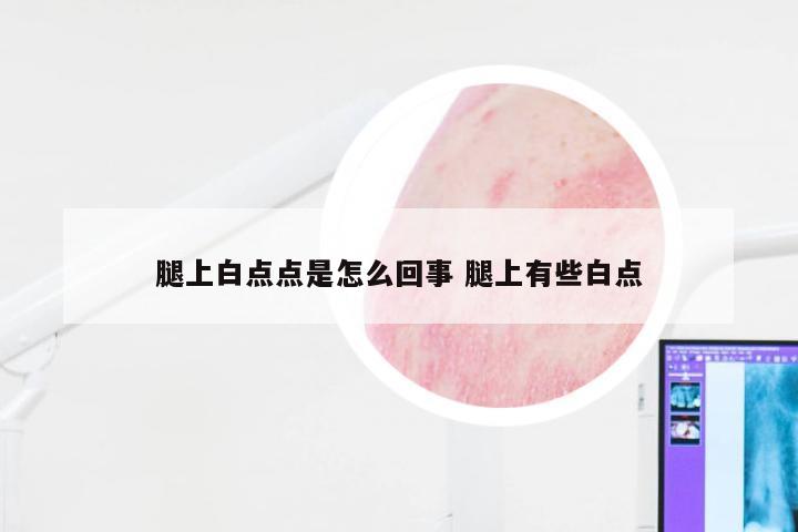腿上白点点是怎么回事 腿上有些白点