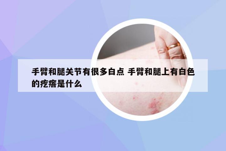 手臂和腿关节有很多白点 手臂和腿上有白色的疙瘩是什么