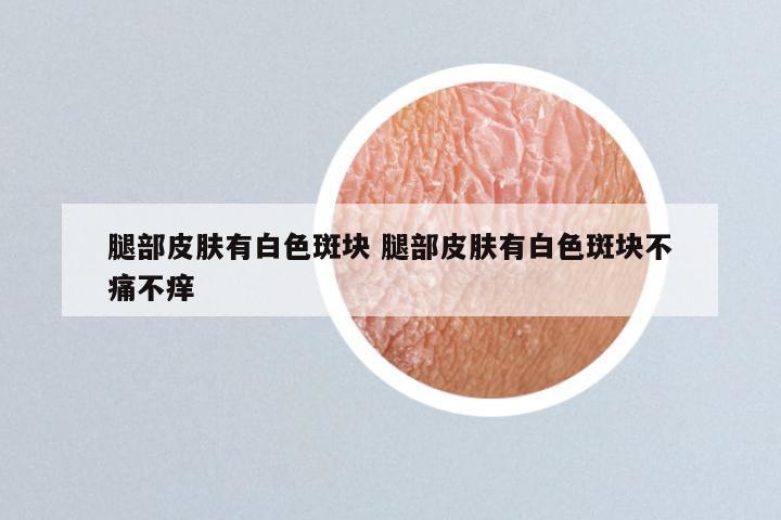 腿部皮肤有白色斑块 腿部皮肤有白色斑块不痛不痒