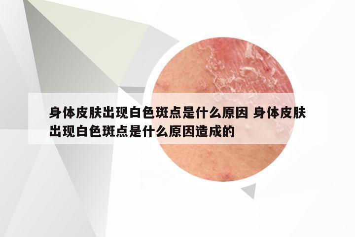 身体皮肤出现白色斑点是什么原因 身体皮肤出现白色斑点是什么原因造成的