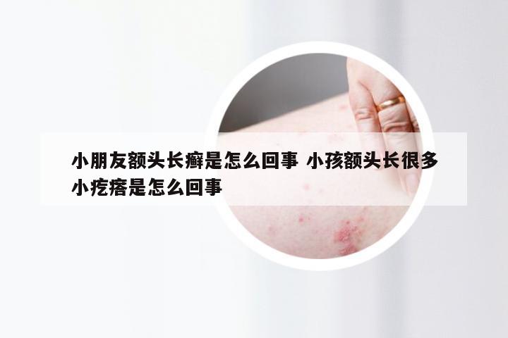 小朋友额头长癣是怎么回事 小孩额头长很多小疙瘩是怎么回事