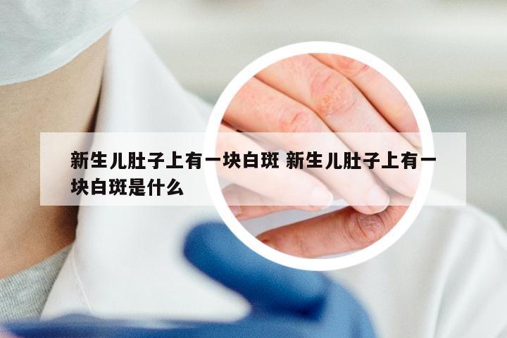 新生儿肚子上有一块白斑 新生儿肚子上有一块白斑是什么
