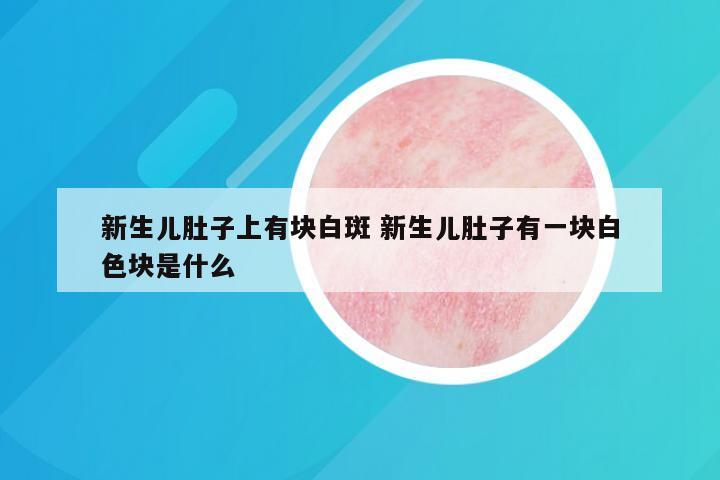新生儿肚子上有块白斑 新生儿肚子有一块白色块是什么
