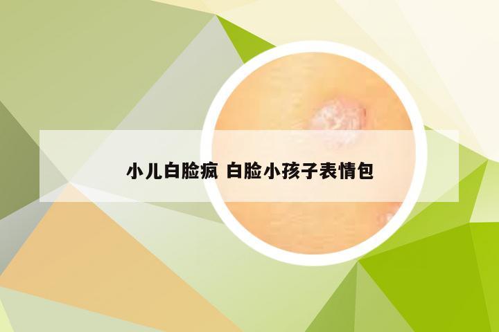 小儿白脸疯 白脸小孩子表情包