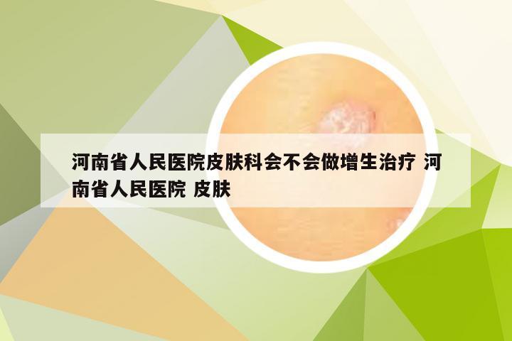 河南省人民医院皮肤科会不会做增生治疗 河南省人民医院 皮肤