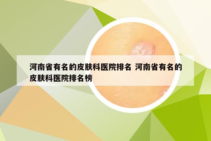 河南省有名的皮肤科医院排名 河南省有名的皮肤科医院排名榜