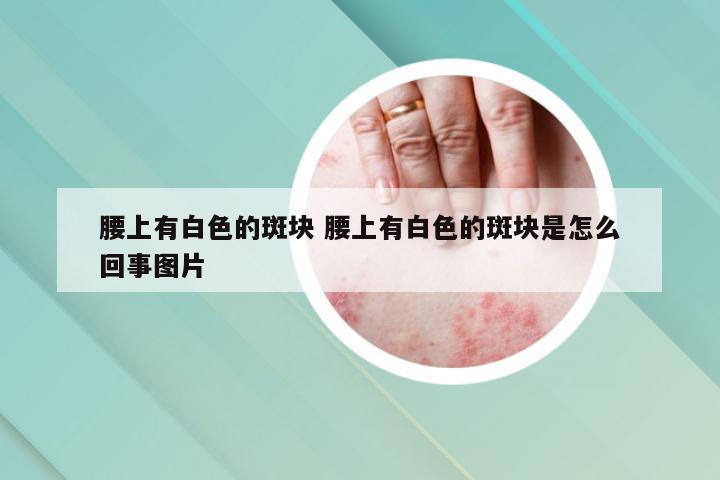 腰上有白色的斑块 腰上有白色的斑块是怎么回事图片