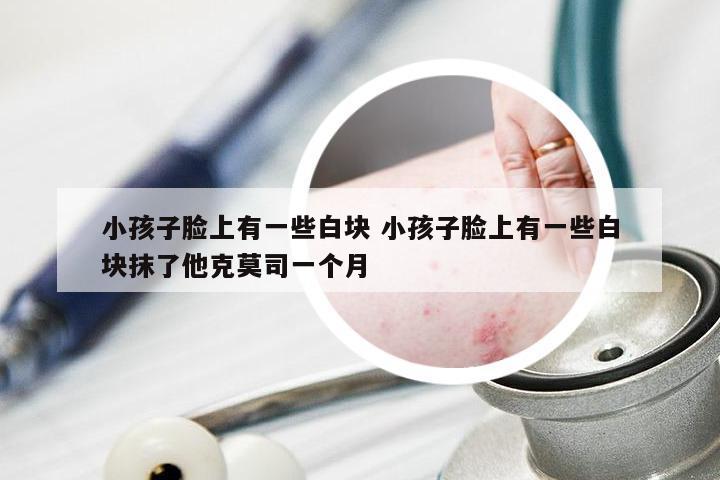 小孩子脸上有一些白块 小孩子脸上有一些白块抹了他克莫司一个月