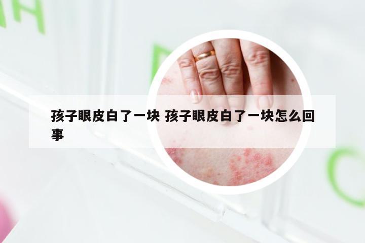 孩子眼皮白了一块 孩子眼皮白了一块怎么回事