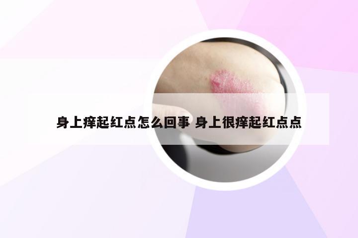 身上痒起红点怎么回事 身上很痒起红点点