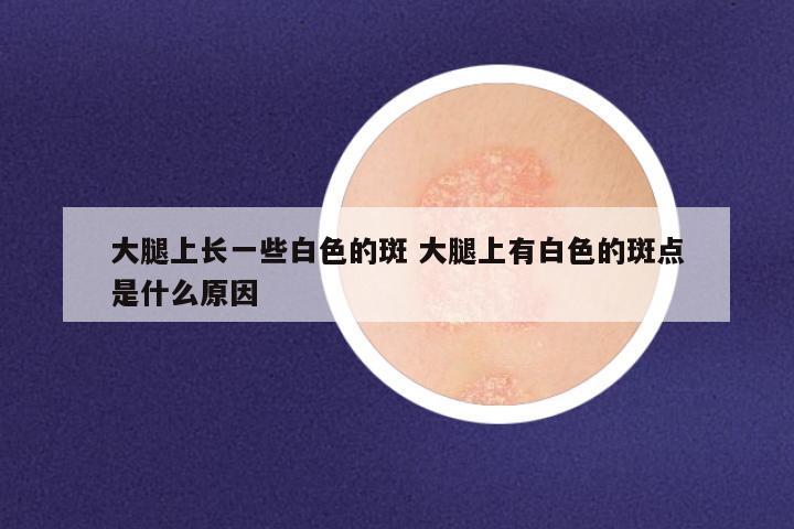 大腿上长一些白色的斑 大腿上有白色的斑点是什么原因