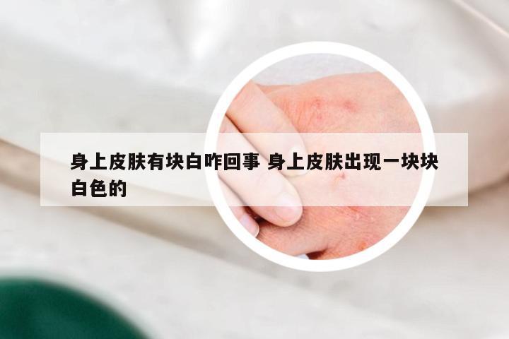 身上皮肤有块白咋回事 身上皮肤出现一块块白色的