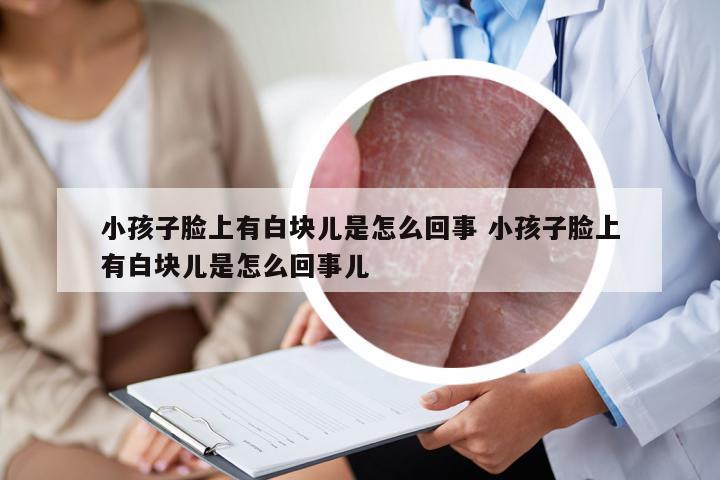 小孩子脸上有白块儿是怎么回事 小孩子脸上有白块儿是怎么回事儿