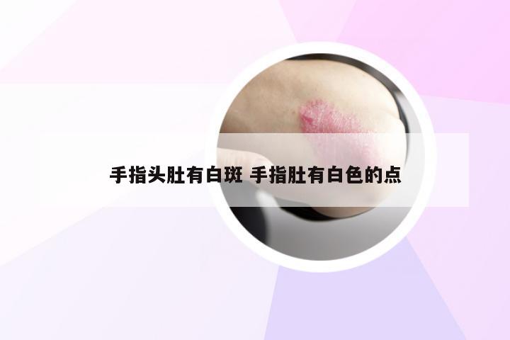 手指头肚有白斑 手指肚有白色的点