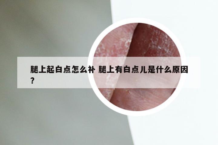 腿上起白点怎么补 腿上有白点儿是什么原因?