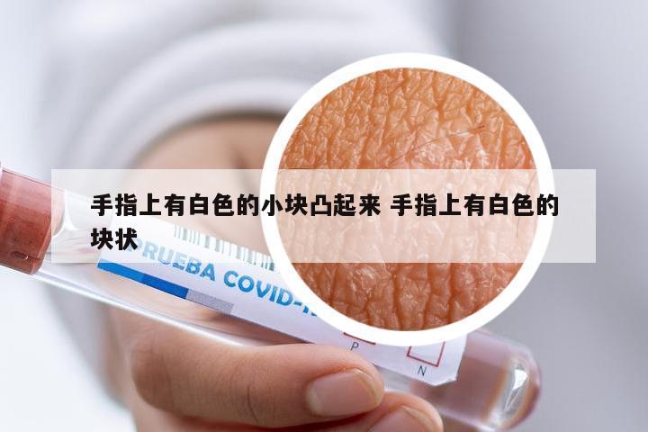 手指上有白色的小块凸起来 手指上有白色的块状