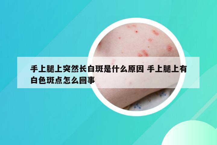 手上腿上突然长白斑是什么原因 手上腿上有白色斑点怎么回事