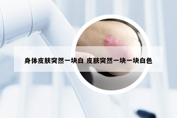 身体皮肤突然一块白 皮肤突然一块一块白色