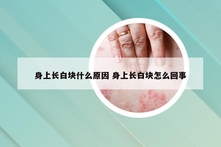 身上长白块什么原因 身上长白块怎么回事
