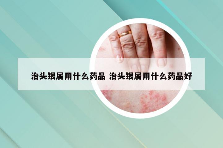 治头银屑用什么药品 治头银屑用什么药品好