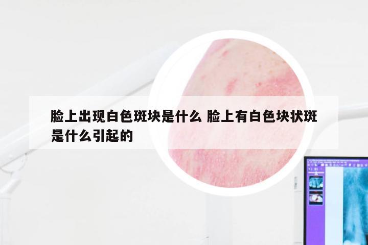 脸上出现白色斑块是什么 脸上有白色块状斑是什么引起的