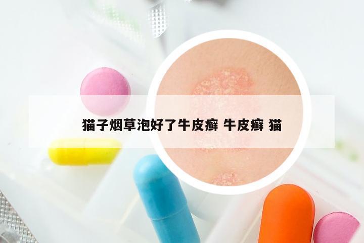 猫子烟草泡好了牛皮癣 牛皮癣 猫